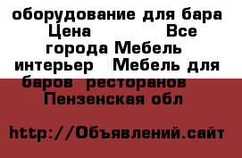 оборудование для бара › Цена ­ 80 000 - Все города Мебель, интерьер » Мебель для баров, ресторанов   . Пензенская обл.